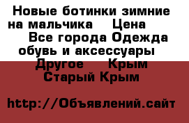 Новые ботинки зимние на мальчика  › Цена ­ 1 100 - Все города Одежда, обувь и аксессуары » Другое   . Крым,Старый Крым